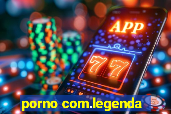 porno com.legenda